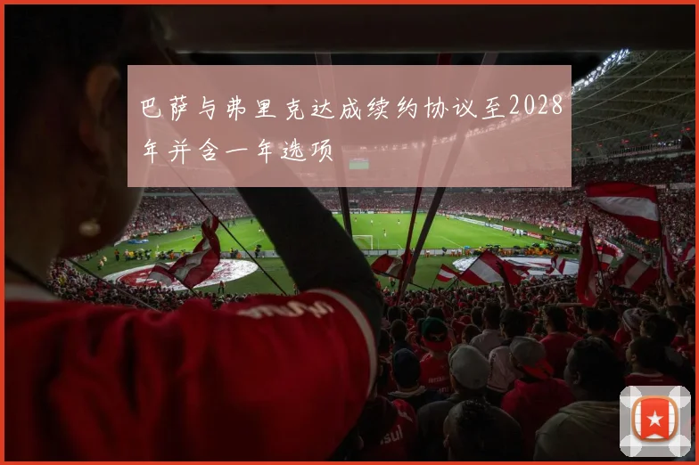 巴萨与弗里克达成续约协议至2028年并含一年选项