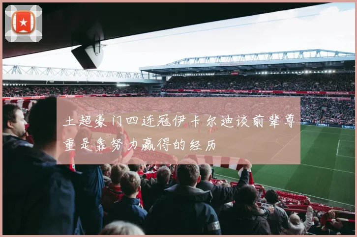 土超豪门四连冠伊卡尔迪谈前辈尊重是靠努力赢得的经历