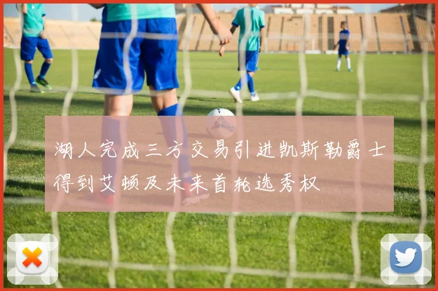 湖人完成三方交易引进凯斯勒爵士得到艾顿及未来首轮选秀权