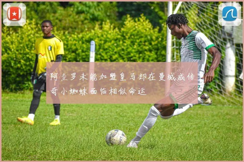 阿圭罗未能加盟皇马却在曼城成传奇小蜘蛛面临相似命运