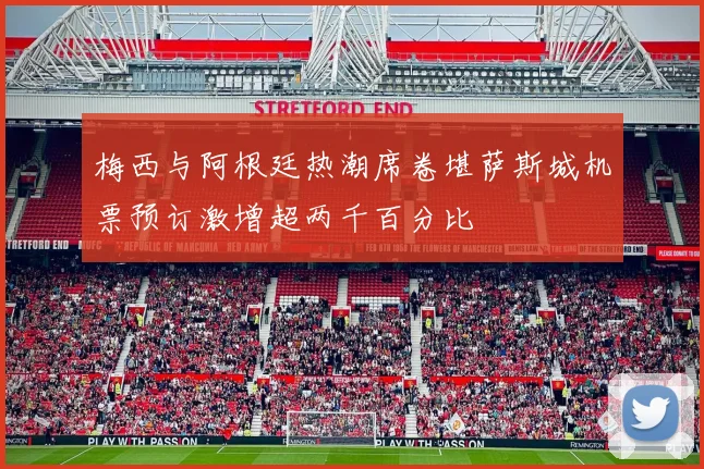 梅西与阿根廷热潮席卷堪萨斯城机票预订激增超两千百分比